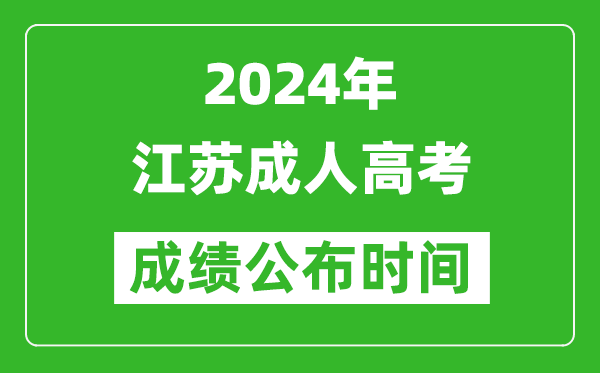 2024年江苏成人高考成绩公布时间,江苏成考什么时候出分？