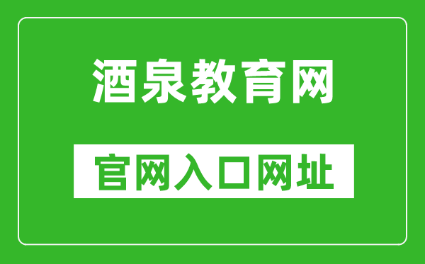 酒泉教育网官网入口网址：http://jyj.jiuquan.gov.cn/