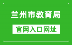 兰州市教育局官网入口网址：http://jyj.lanzhou.gov.cn/