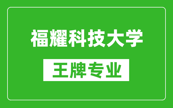 福耀科技大学王牌专业是什么,有哪些专业比较好？