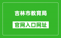 吉林市教育局官网入口网址：http://edu.jlcity.gov.cn/