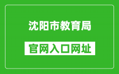 沈阳市教育局官网入口网址：http://jyj.shenyang.gov.cn/