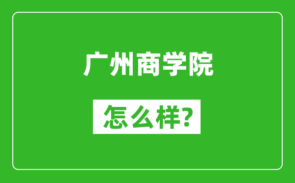 广州商学院怎么样好不好,值得报考吗?