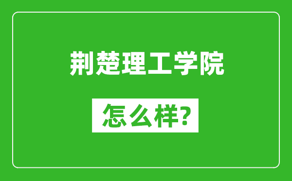 荆楚理工学院怎么样好不好,值得报考吗?