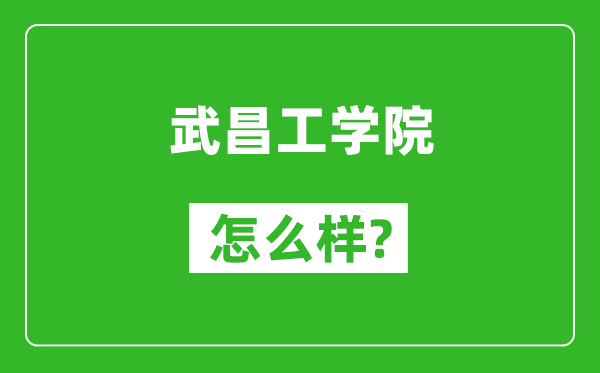 武昌工学院怎么样好不好,值得报考吗?