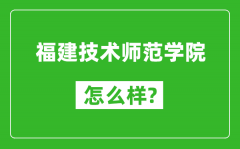 福建技术师范学院怎么样好不好_值得报考吗？