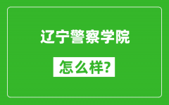 辽宁警察学院怎么样好不好_值得报考吗？