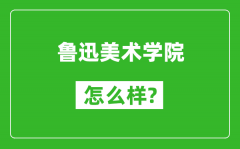 鲁迅美术学院怎么样好不好_值得报考吗？