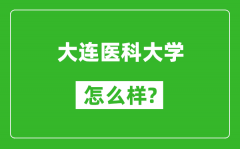 大连医科大学怎么样好不好_值得报考吗？