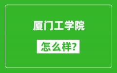 厦门工学院怎么样好不好_值得报考吗？