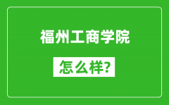 福州工商学院怎么样好不好_值得报考吗？