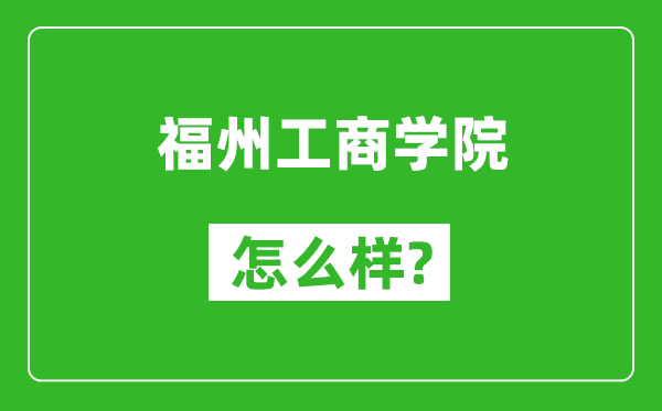 福州工商学院怎么样好不好,值得报考吗?