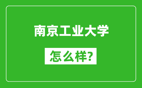 南京工业大学怎么样好不好,值得报考吗?