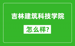 吉林建筑科技学院怎么样好不好_值得报考吗？