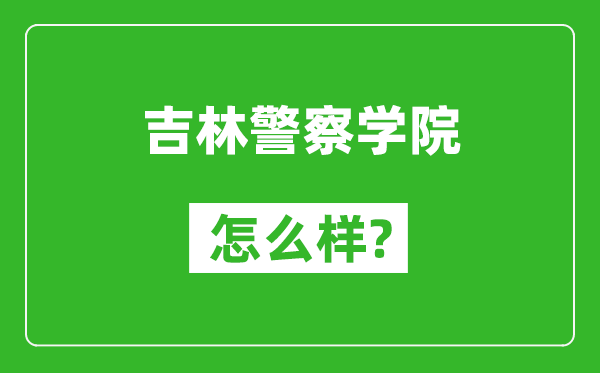 吉林警察学院怎么样好不好,值得报考吗？