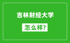 吉林财经大学怎么样好不好_值得报考吗？