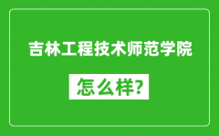 吉林工程技术师范学院怎么样好不好_值得报考吗？