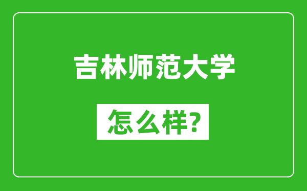 吉林师范大学怎么样好不好,值得报考吗?