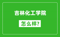 吉林化工学院怎么样好不好_值得报考吗？