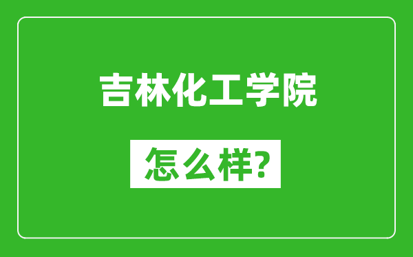 吉林化工学院怎么样好不好,值得报考吗？