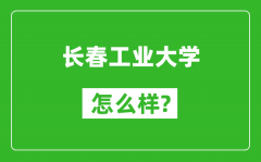 长春工业大学怎么样好不好_值得报考吗？