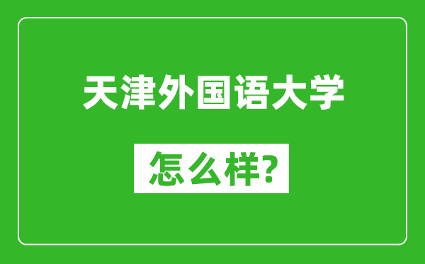 天津外国语大学怎么样好不好,值得报考吗?