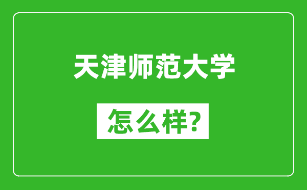 天津师范大学怎么样好不好,值得报考吗?