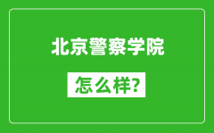 北京警察学院怎么样好不好_值得报考吗？