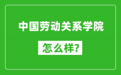 中国劳动关系学院怎么样好不好_值得报考吗？