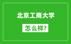 北京工商大学怎么样好不好_值得报考吗？