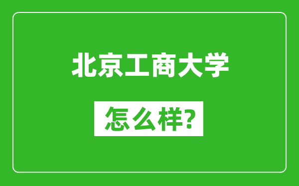 北京工商大学怎么样好不好,值得报考吗？