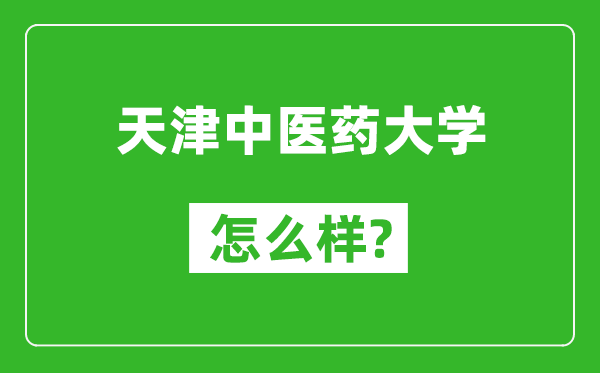 天津中医药大学怎么样好不好,值得报考吗?