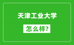 天津工业大学怎么样好不好_值得报考吗？