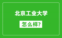 北京工业大学怎么样好不好_值得报考吗？