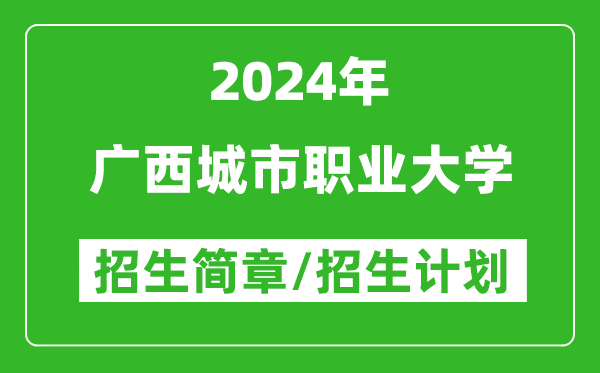 广西城市职业大学2024年高考招生简章及各省招生计划人数