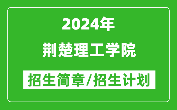 荆楚理工学院2024年高考招生简章及各省招生计划人数