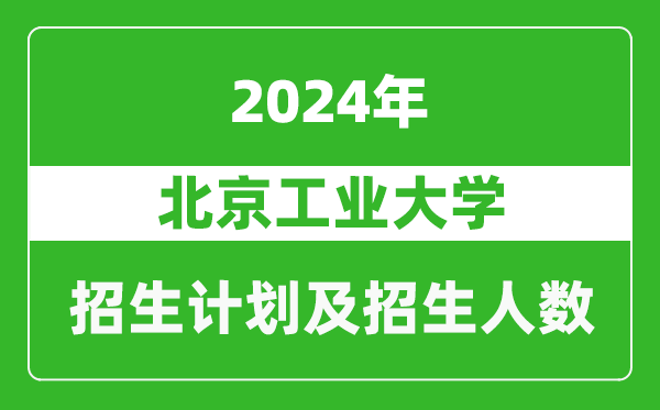 北京工业大学2024年在黑龙江的招生计划及招生人数