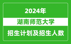 湖南师范大学2024年在四川的招生计划及招生人数