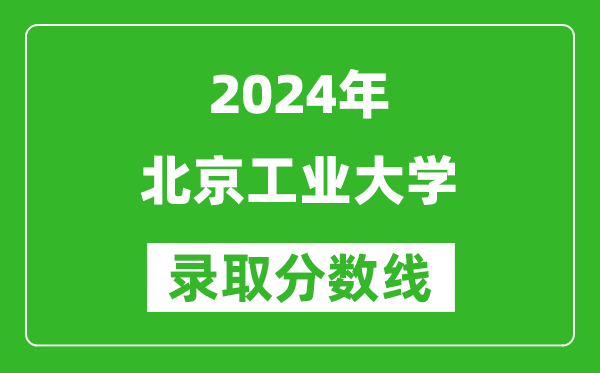 2024天津高考多少分可以上北京工业大学（含分数线、位次）