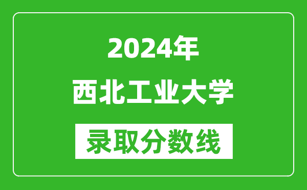2024海南高考多少分可以上西北工业大学(含分数线、位次)