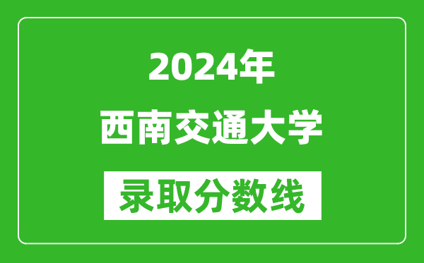 2024海南高考多少分可以上西南交通大学（含分数线、位次）