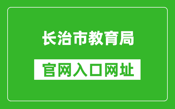 长治市教育局官网入口网址：https://jyj.changzhi.gov.cn/