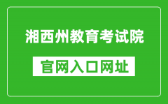 湘西州教育考试院官网入口网址：http://www.xxjyks.com/