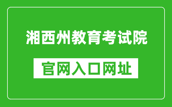 湘西州教育考试院官网入口网址：http://www.xxjyks.com/