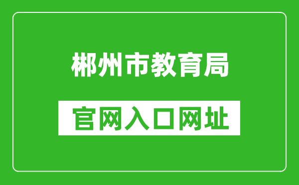 郴州市教育局官网入口网址：http://jyj.czs.gov.cn/