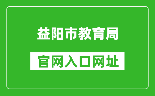 益阳市教育局官网入口网址：http://edu.yiyang.gov.cn/