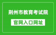 荆州市教育考试院官网入口网址：http://www.jzsjyksy.com/