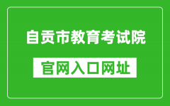 自贡市教育考试院官网入口网址：http://www.sczgzb.com/