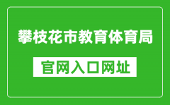 攀枝花市教育体育局官网入口网址：http://jytyj.panzhihua.gov.cn/