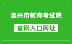 嘉兴市教育考试院官网入口网址：http://jxksy.zjjxedu.gov.cn/